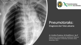 Pneumotoraks:
Diagnosis danTataLaksana
dr. Andika Pradana, M.Ked(Paru).,Sp.P
Departemen Pulmonologi dan Kedokteran Respirasi
Fakultas Kedokteran Universitas Sumatera Utara
November 2021
 