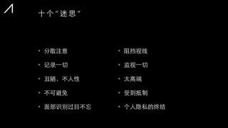 • 分散注意
• 记录⼀一切
• 丑陋，不⼈人性
• 不可避免
• ⾯面部识别过⺫⽬目不忘
• 阻挡视线
• 监视⼀一切
• 太⾼高端
• 受到抵制
• 个⼈人隐私的终结
⼗十 个 “ 迷 思 ”
 