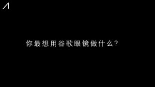 你 最 想 ⽤用 ⾕谷 歌 眼 镜 做 什 么 ？
 