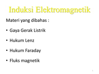 Induksi Elektromagnetik
Materi yang dibahas :
• Gaya Gerak Listrik
• Hukum Lenz
• Hukum Faraday
• Fluks magnetik
1
 