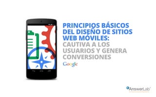 PRINCIPIOS BÁSICOS 
DEL DISEÑO DE SITIOS 
WEB MÓVILES: 
CAUTIVA A LOS 
USUARIOS Y GENERA 
CONVERSIONES 
 