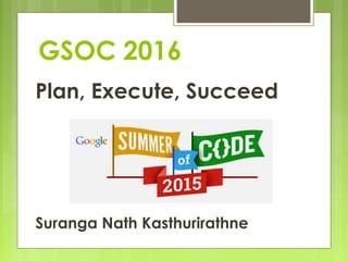 GSOC 2016
Plan, Execute, Succeed
Suranga Nath Kasthurirathne
 