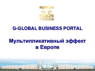 G-GLOBAL BUSINESS PORTAL
Мультипликативный эффект
в Европе
 