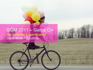 GGM 2011 – Game On
Om E-handel & Gamification
Judith Wolst - @judithw
 