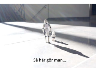 Så här gör man…
 