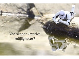 Vad skapar kreativa
   möjligheter?
 