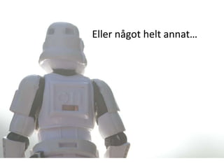 Eller något helt annat…
 
