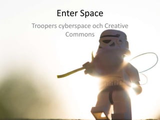 Enter Space
Troopers cyberspace och Creative
Commons
 