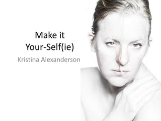 Make it
Your-Self(ie)
Kristina Alexanderson
 