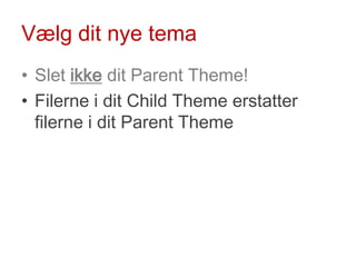 Vælg dit nye tema<br />Slet ikke dit ParentTheme!<br />Filerne i dit ChildTheme erstatter filerne i dit ParentTheme<br />