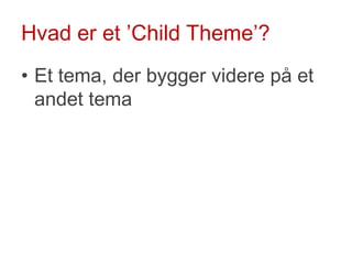Hvad er et ’ChildTheme’?<br />Et tema, der bygger videre på et andet tema<br />