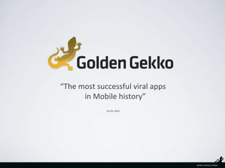 “The most successful viral apps in Mobile history” 20 Oct 2010 