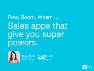 Pow, Boom, Wham …
Sales apps that
give you super
powers.
    Monica Alonso!    Brought to you by!
    Golden Gekko
    Product Manager   www.meetrapp.com



                                           1
 