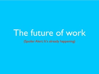 The future of work
(Spoiler Alert: It‘s already happening)
 