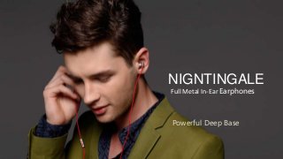 NIGNTINGALE
Full Metal In-Ear Earphones
Powerful Deep Base
 