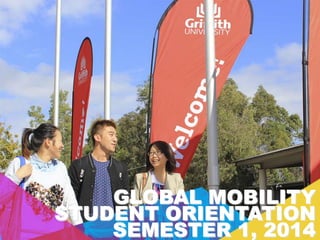 GLOBAL MOBILITY
STUDENT ORIENTATION
SEMESTER 1, 2014

 