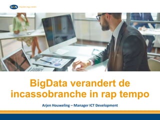 BigData verandert de
incassobranche in rap tempo
Arjen Houweling – Manager ICT Development
 