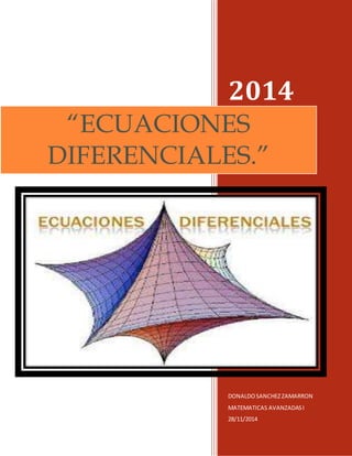 2014 
“ECUACIONES 
DIFERENCIALES.” 
DONALDO SANCHEZ ZAMARRON 
MATEMATICAS AVANZADAS I 
28/11/2014 
 