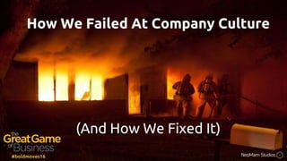 How We Failed At Company Culture
(And How We Fixed It)
#boldmoves16
 