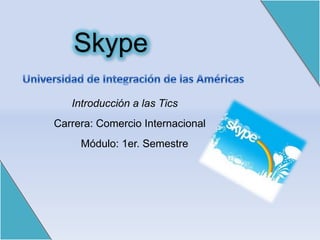 Skype

   Introducción a las Tics
Carrera: Comercio Internacional
     Módulo: 1er. Semestre
 