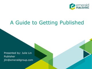 A Guide to Getting Published
Presented by: Julie Lin
Publisher
jlin@emeraldgroup.com
 