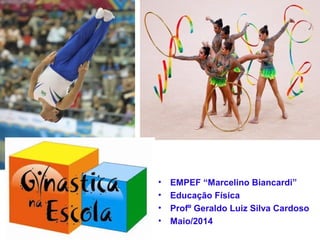 • EMPEF “Marcelino Biancardi”
• Educação Física
• Profº Geraldo Luiz Silva Cardoso
• Maio/2014
 