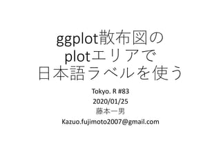 ggplot
plot
Tokyo. R #83
2020/01/25
Kazuo.fujimoto2007@gmail.com
ggplot
plot
Tokyo. R #83
2020/01/25
Kazuo.fujimoto2007@gmail.com
 