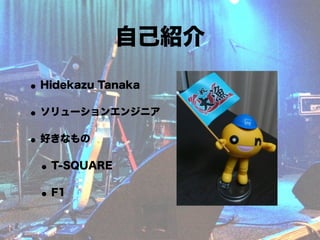 自己紹介

• Hidekazu Tanaka
• ソリューションエンジニア
• 好きなもの
 • T-SQUARE
 • F1
 