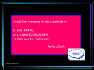 I would like to express my deep gratitude to;
Dr. Kutlu MERİH,
Dr. C. Coşkun KÜÇÜKÖZMEN
for their valuable contibutions,
Fatma ÇINAR
 