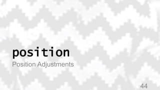 position
Position Adjustments
44
 