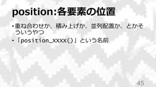 position:各要素の位置
• 重ね合わせか、積み上げか、並列配置か、とかそ
ういうやつ
• 「position_XXXX()」という名前
45
 