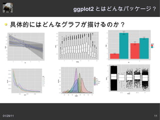 ggplot2 とはどんなパッケージ？

     具体的にはどんなグラフが描けるのか？




01/29/11                        11
 