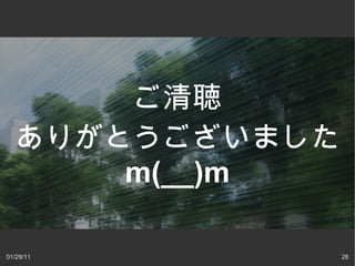 ご清聴
  ありがとうございました
      m(__)m

01/29/11        28
 