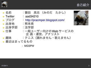 自己紹介


     Twitter     aad34210
                 http://pracmper.blogspot.com/


                                    Web



               ： MGSPW




01/29/11                                            3
 
