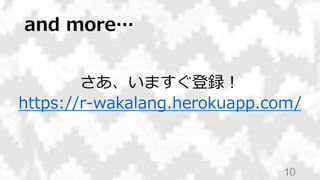 and more…
さあ、いますぐ登録！
https://r-wakalang.herokuapp.com/
10
 