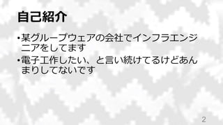 自己紹介
•某グループウェアの会社でインフラエンジ
ニアをしてます
•電子工作したい、と言い続けてるけどあん
まりしてないです
2
 