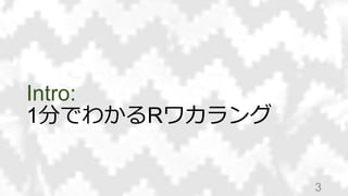 Intro:
1分でわかるRワカラング
3
 