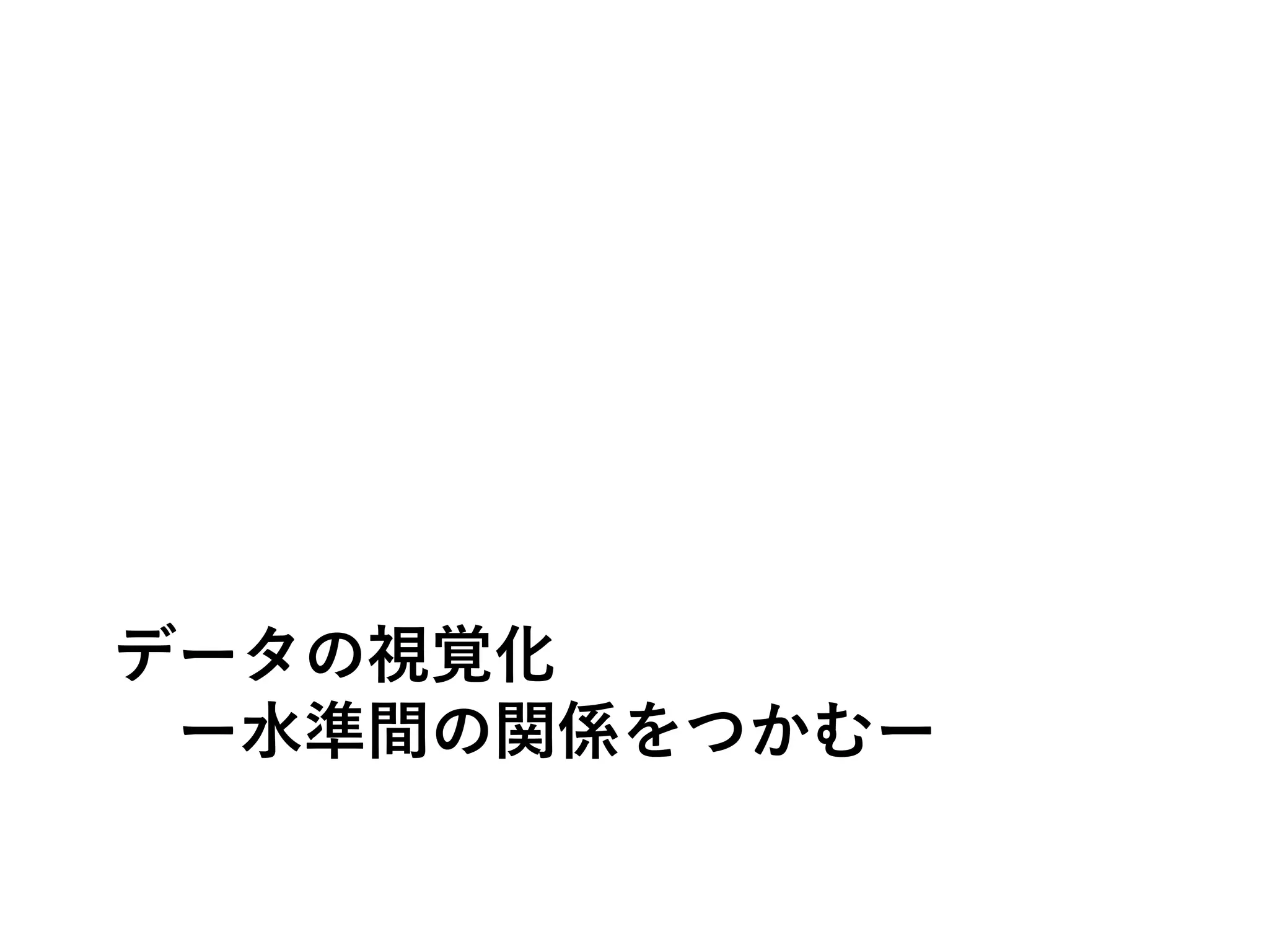データの視覚化
ー水準間の関係をつかむー
 