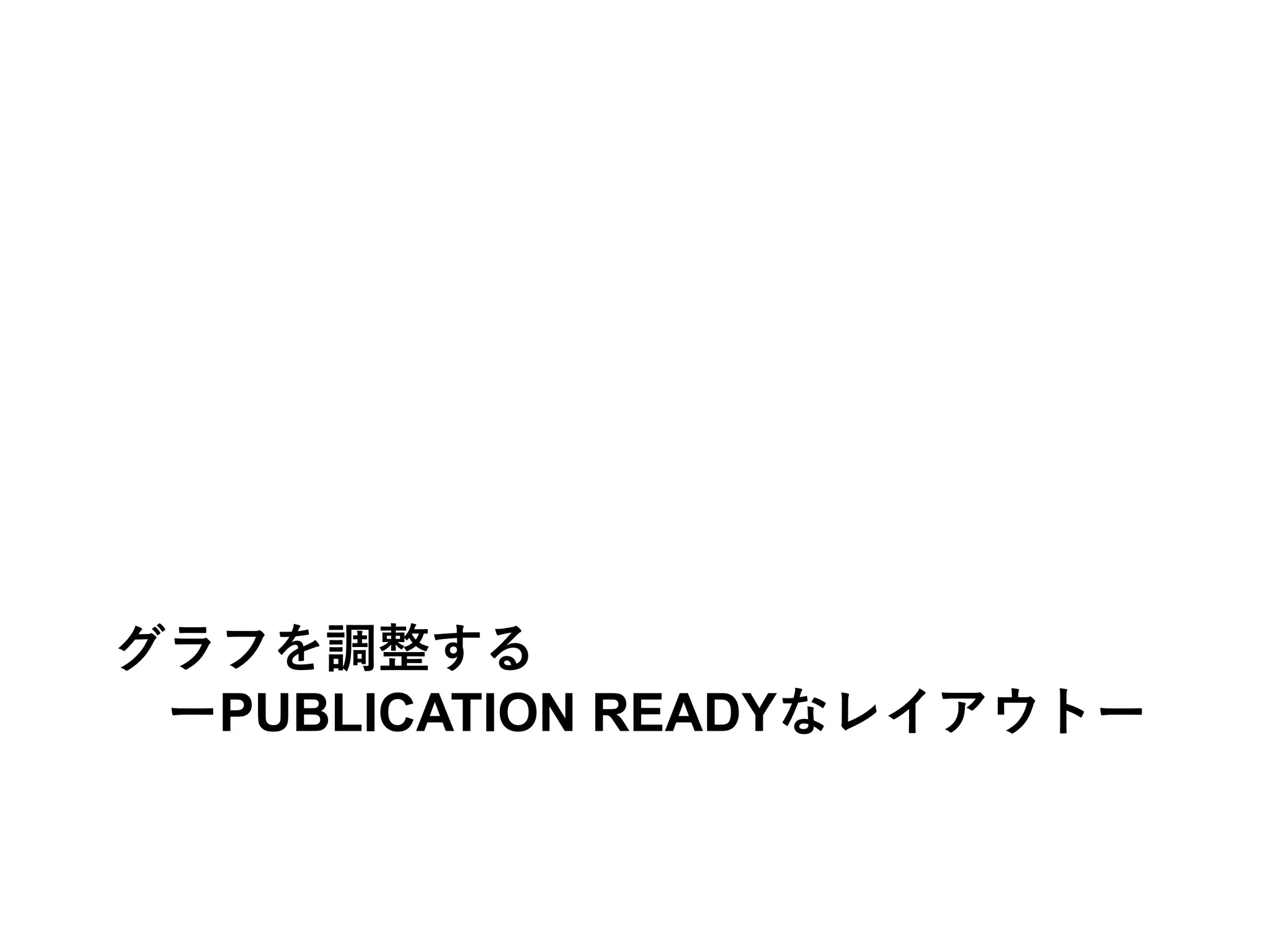 グラフを調整する
ーPUBLICATION READYなレイアウトー
 
