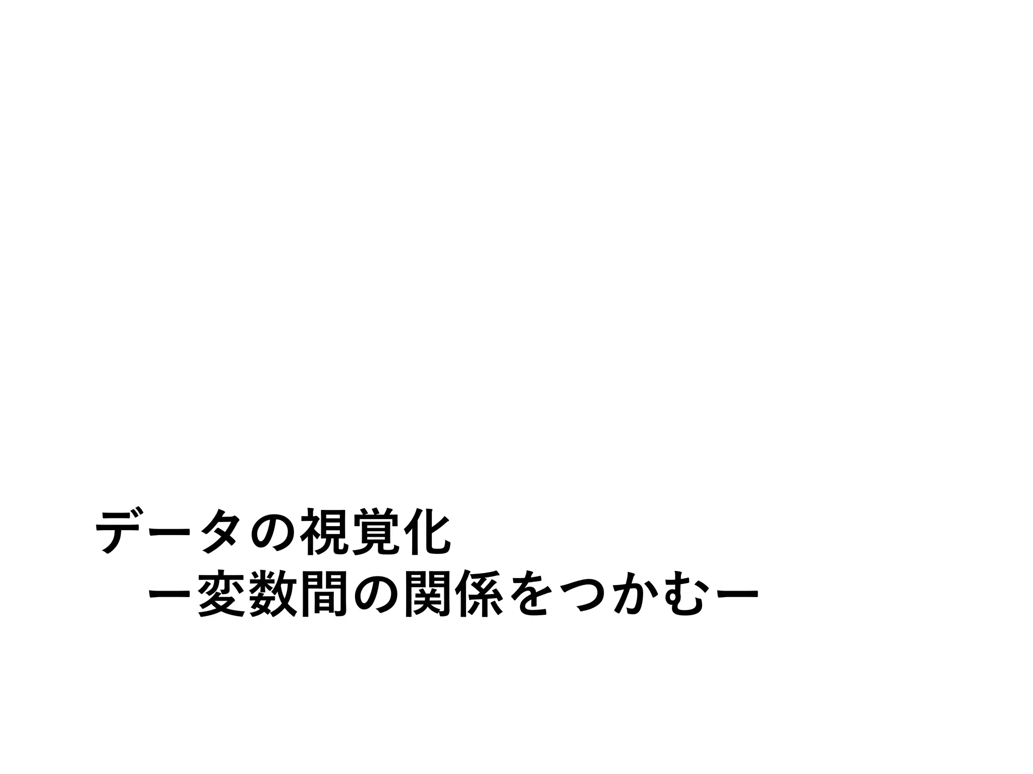 データの視覚化
ー変数間の関係をつかむー
 