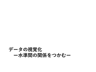 データの視覚化
ー水準間の関係をつかむー
 