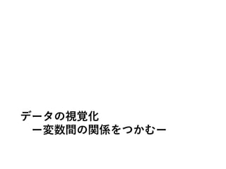 データの視覚化
ー変数間の関係をつかむー
 