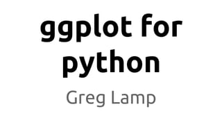 ggplot for
python
Greg Lamp
 