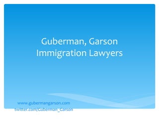 Guberman, Garson
          Immigration Lawyers



 www.gubermangarson.com
twitter.com/Guberman_Garson
 