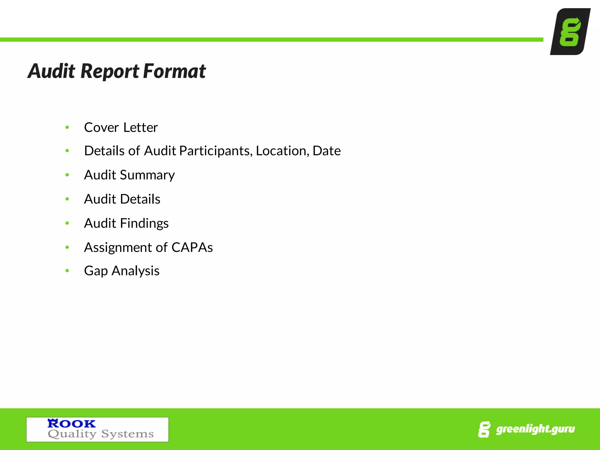 Audit  Report  Format
• Cover  Letter
• Details  of  Audit  Participants,  Location,  Date
• Audit  Summary  
• Audit  Details
• Audit  Findings
• Assignment  of  CAPAs
• Gap  Analysis
 