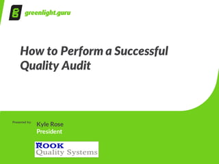 How  to  Perform  a  Successful
Quality  Audit
Presented  by:
Kyle  Rose
President  
 