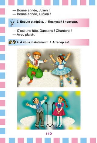 110
— Bonne année, Julien !
— Bonne année, Lucien !
3. Écoute et répète. / Послухай і повтори.
— C’est une fête. Dansons ! Chantons !
— Avec plaisir.
4. À vous maintenant ! / А тепер ви!
 