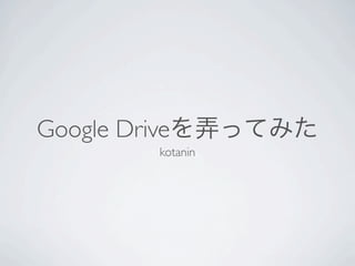 Google Driveを弄ってみた
       kotanin
 