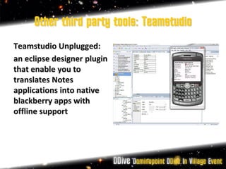 Other third party tools: Teamstudio
Teamstudio Unplugged:
an eclipse designer plugin
that enable you to
translates Notes
applications into native
blackberry apps with
offline support
 
