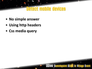 Detect mobile devices
• No simple answer
• Using http headers
• Css media query
 